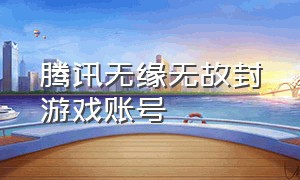 腾讯无缘无故封游戏账号