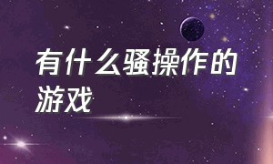 有什么骚操作的游戏（你想象不到的游戏骚操作）