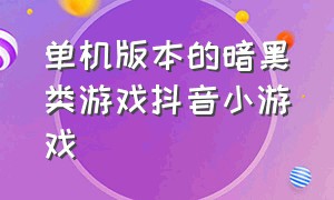 单机版本的暗黑类游戏抖音小游戏（画面好的暗黑单机游戏抖音小游戏）