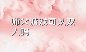 师父游戏可以双人吗