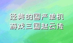 经典的国产单机游戏三国赵云传