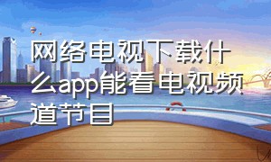 网络电视下载什么app能看电视频道节目