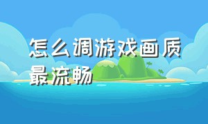 怎么调游戏画质最流畅