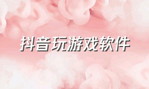 抖音玩游戏软件