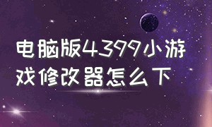 电脑版4399小游戏修改器怎么下