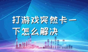 打游戏突然卡一下怎么解决