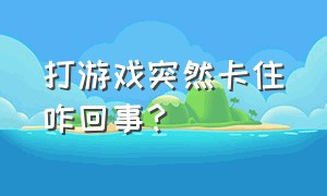 打游戏突然卡住咋回事?