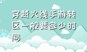 穿越火线手游转区一般要多少时间