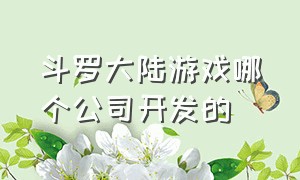 斗罗大陆游戏哪个公司开发的