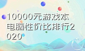 10000元游戏本电脑性价比排行2020