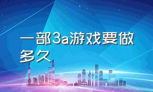 一部3a游戏要做多久（一部3a游戏要做多久）