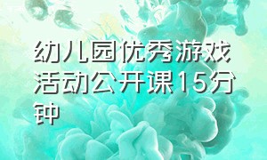 幼儿园优秀游戏活动公开课15分钟