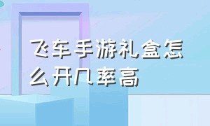 飞车手游礼盒怎么开几率高