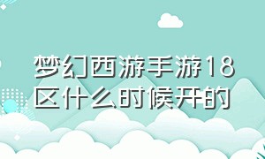 梦幻西游手游18区什么时候开的（梦幻西游手游下个大区什么时候开）