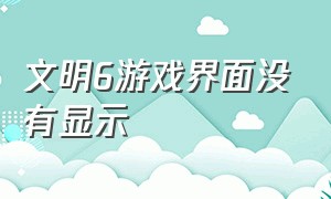 文明6游戏界面没有显示