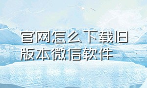 官网怎么下载旧版本微信软件