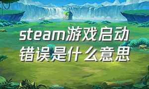 steam游戏启动错误是什么意思