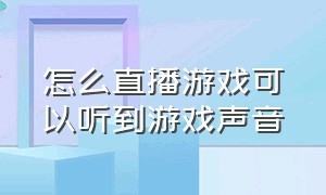 怎么直播游戏可以听到游戏声音