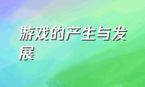 游戏的产生与发展（游戏的起源及历史演变）