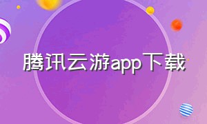腾讯云游app下载