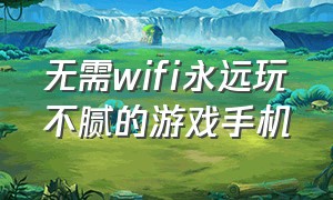 无需wifi永远玩不腻的游戏手机