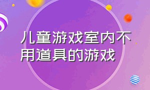 儿童游戏室内不用道具的游戏