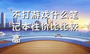 不打游戏什么笔记本性价比比较高