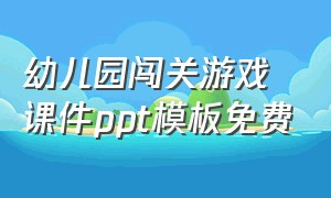 幼儿园闯关游戏课件ppt模板免费