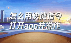 怎么用快捷指令打开app并操作