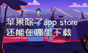 苹果除了app store还能在哪里下载