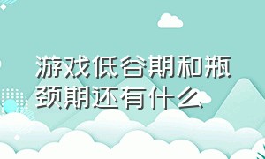 游戏低谷期和瓶颈期还有什么