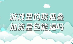 游戏里的联通叠加流量包能退吗