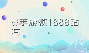 cf手游领1888钻石（cf手游免费领8888钻石介绍）