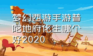 梦幻西游手游普陀地府化生哪个好2020（梦幻西游手游地府普陀化生哪个吃香）