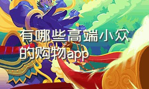 有哪些高端小众的购物app（国外十大购物app排行榜前十名）