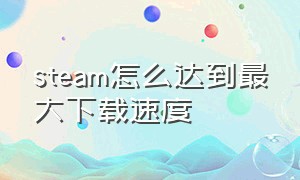 steam怎么达到最大下载速度