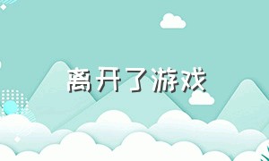 离开了游戏