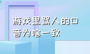 游戏里骂人的口音为啥一致