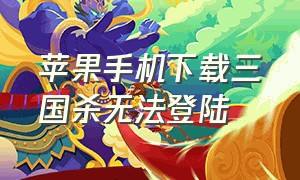 苹果手机下载三国杀无法登陆