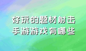 好玩的题材射击手游游戏有哪些