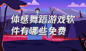 体感舞蹈游戏软件有哪些免费（跳舞体感游戏app免费版）