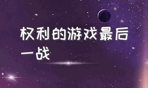 权利的游戏最后一战（权力的游戏最后一战全集）