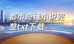 都市奇缘小说完整txt下载（都市奇缘txt完整版全文免费下载）