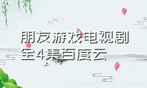 朋友游戏电视剧全4集百度云