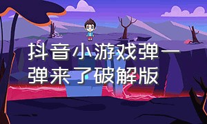 抖音小游戏弹一弹来了破解版