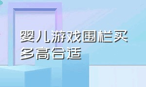 婴儿游戏围栏买多高合适