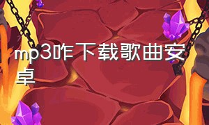 mp3咋下载歌曲安卓（安卓免费下mp3歌曲的网站）