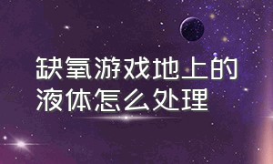 缺氧游戏地上的液体怎么处理