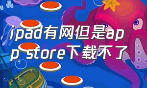 ipad有网但是app store下载不了