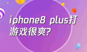 iphone8 plus打游戏很爽?